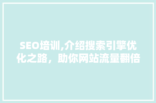 SEO培训,介绍搜索引擎优化之路，助你网站流量翻倍