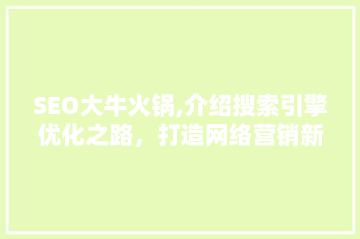 SEO大牛火锅,介绍搜索引擎优化之路，打造网络营销新格局