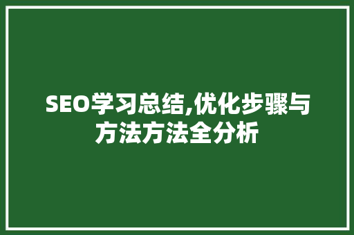 SEO学习总结,优化步骤与方法方法全分析