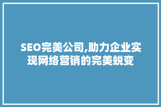 SEO完美公司,助力企业实现网络营销的完美蜕变