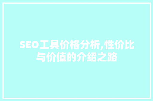 SEO工具价格分析,性价比与价值的介绍之路
