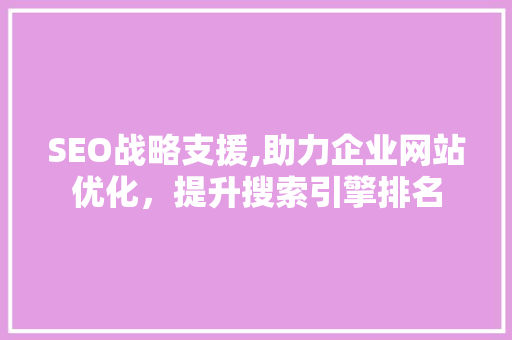 SEO战略支援,助力企业网站优化，提升搜索引擎排名