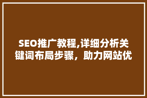 SEO推广教程,详细分析关键词布局步骤，助力网站优化
