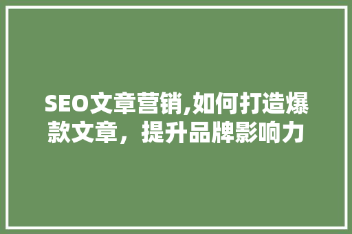 SEO文章营销,如何打造爆款文章，提升品牌影响力