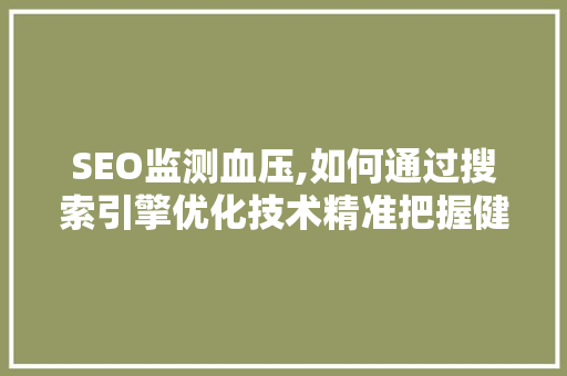 SEO监测血压,如何通过搜索引擎优化技术精准把握健康数据