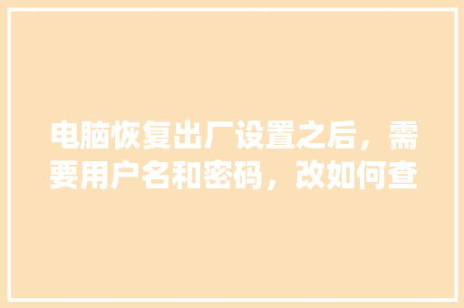 电脑恢复出厂设置之后，需要用户名和密码，改如何查询_如何查看电脑出厂号