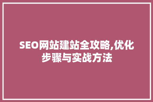 SEO网站建站全攻略,优化步骤与实战方法