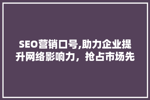 SEO营销口号,助力企业提升网络影响力，抢占市场先机