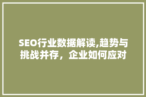 SEO行业数据解读,趋势与挑战并存，企业如何应对