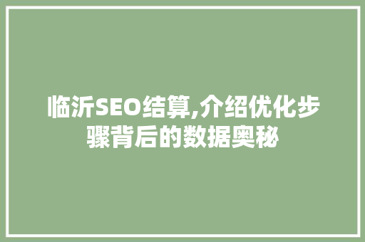 临沂SEO结算,介绍优化步骤背后的数据奥秘 临沂SEO结算,介绍优化步骤背后的数据奥秘 操作系统