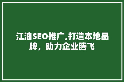 江油SEO推广,打造本地品牌,助力企业腾飞 江油SEO推广,打造本地品牌,助力企业腾飞