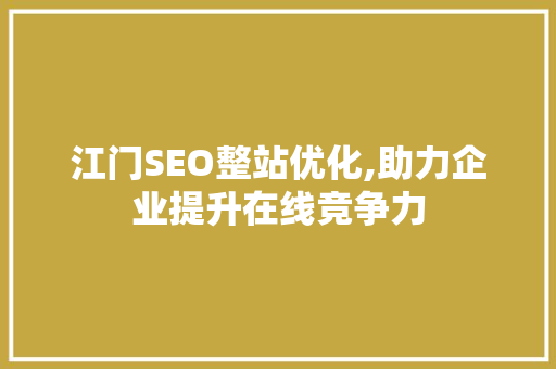 江门SEO整站优化,助力企业提升在线竞争力