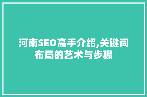 河南SEO高手介绍,关键词布局的艺术与步骤 操作系统