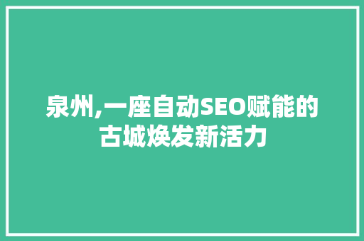 泉州,一座自动SEO赋能的古城焕发新活力