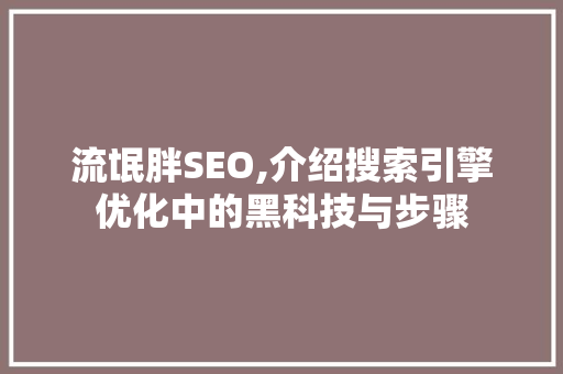 流氓胖SEO,介绍搜索引擎优化中的黑科技与步骤