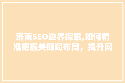 济南SEO边界探索,如何精准把握关键词布局，提升网站排名