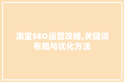 淘宝SEO运营攻略,关键词布局与优化方法