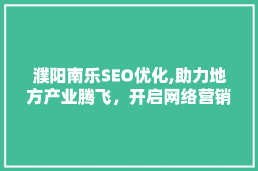 濮阳南乐SEO优化,助力地方产业腾飞，开启网络营销新篇章