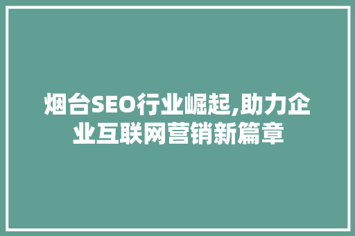 烟台SEO行业崛起,助力企业互联网营销新篇章 电脑配置 烟台SEO行业崛起,助力企业互联网营销新篇章 电脑配置