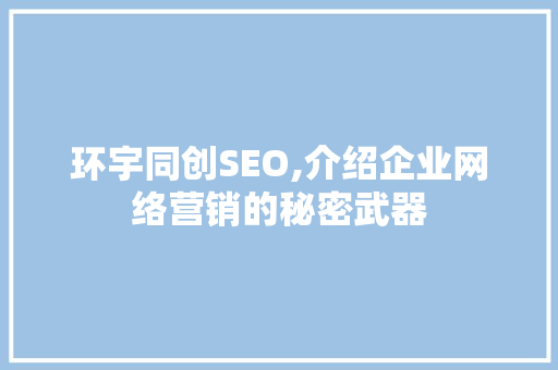 环宇同创SEO,介绍企业网络营销的秘密武器