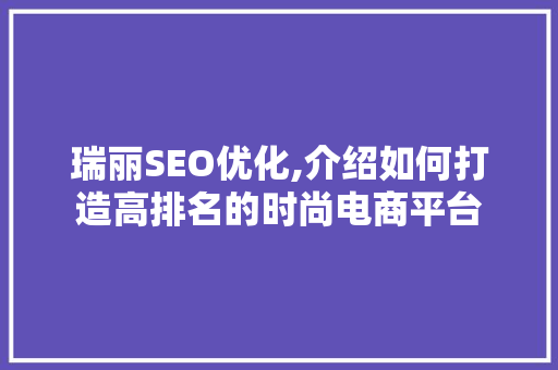 瑞丽SEO优化,介绍如何打造高排名的时尚电商平台