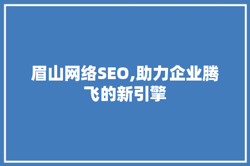 眉山网络SEO,助力企业腾飞的新引擎