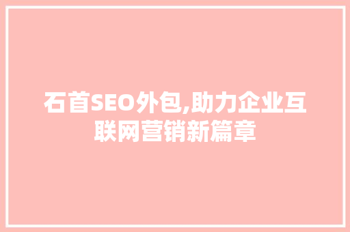 石首SEO外包,助力企业互联网营销新篇章 操作系统