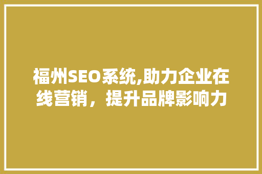 福州SEO系统,助力企业在线营销，提升品牌影响力