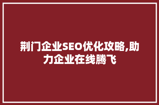 荆门企业SEO优化攻略,助力企业在线腾飞