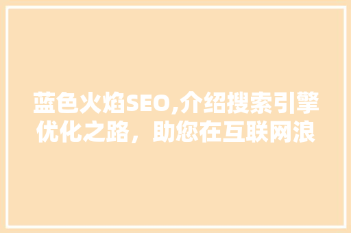 蓝色火焰SEO,介绍搜索引擎优化之路，助您在互联网浪潮中乘风破浪
