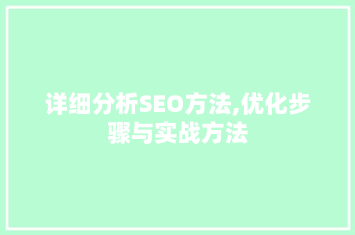 详细分析SEO方法,优化步骤与实战方法 详细分析SEO方法,优化步骤与实战方法