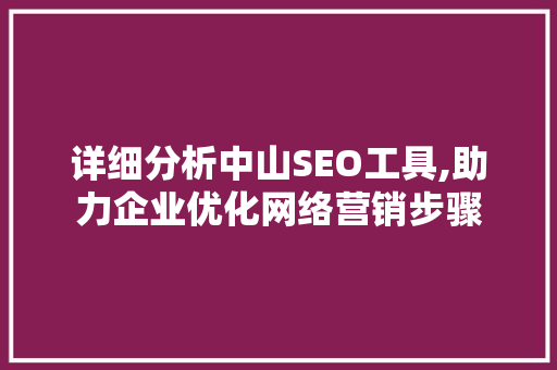 详细分析中山SEO工具,助力企业优化网络营销步骤 详细分析中山SEO工具,助力企业优化网络营销步骤