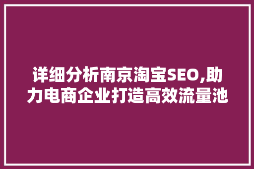 详细分析南京淘宝SEO,助力电商企业打造高效流量池 详细分析南京淘宝SEO,助力电商企业打造高效流量池