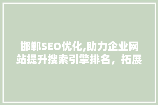 邯郸SEO优化,助力企业网站提升搜索引擎排名,拓展线上市场 邯郸SEO优化,助力企业网站提升搜索引擎排名,拓展线上市场