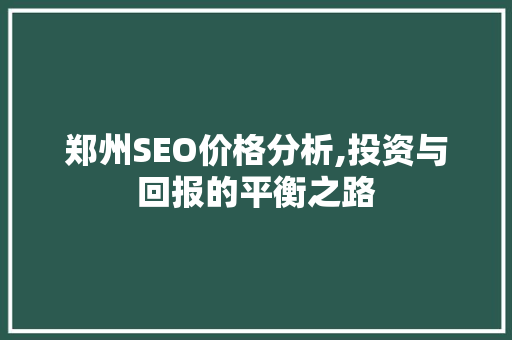郑州SEO价格分析,投资与回报的平衡之路