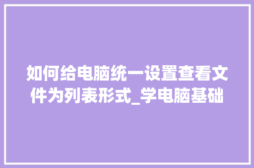 如何给电脑统一设置查看文件为列表形式_学电脑基础列表格 如何给电脑统一设置查看文件为列表形式_学电脑基础列表格
