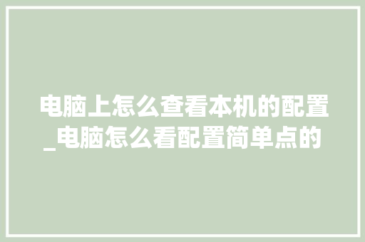 电脑上怎么查看本机的配置_电脑怎么看配置简单点的软件