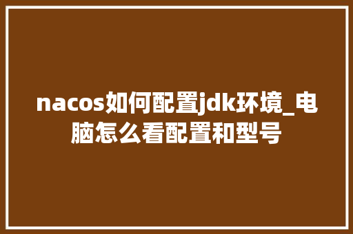 nacos如何配置jdk环境_电脑怎么看配置和型号