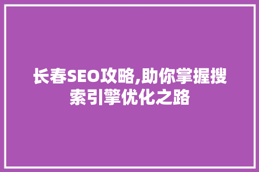 长春SEO攻略,助你掌握搜索引擎优化之路 长春SEO攻略,助你掌握搜索引擎优化之路