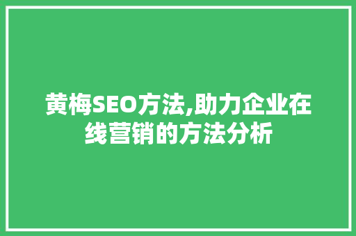 黄梅SEO方法,助力企业在线营销的方法分析
