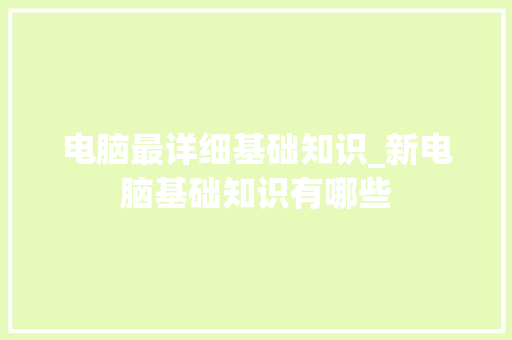 电脑最详细基础知识_新电脑基础知识有哪些