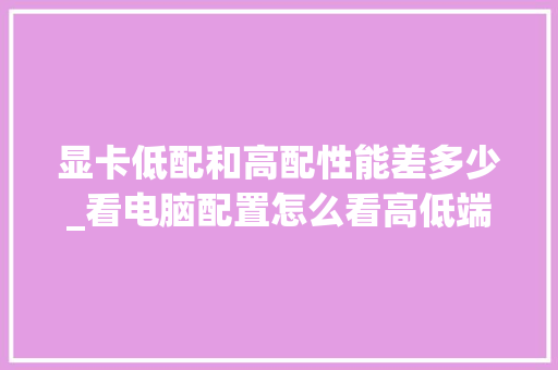 显卡低配和高配性能差多少_看电脑配置怎么看高低端的