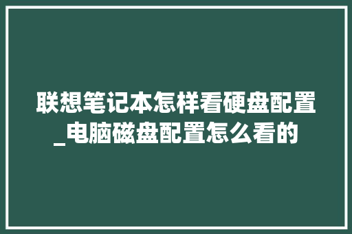 联想笔记本怎样看硬盘配置_电脑磁盘配置怎么看的