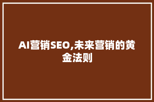 AI营销SEO,未来营销的黄金法则