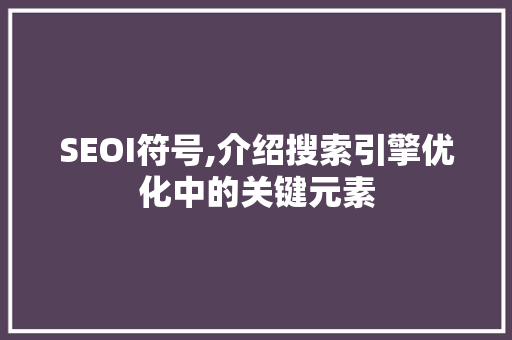 SEOI符号,介绍搜索引擎优化中的关键元素