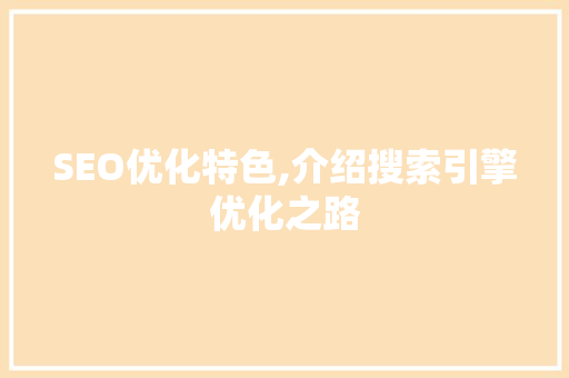 SEO优化特色,介绍搜索引擎优化之路