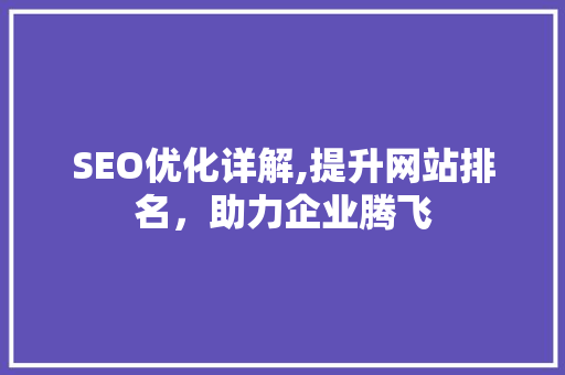 SEO优化详解,提升网站排名，助力企业腾飞