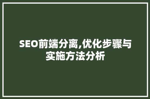 SEO前端分离,优化步骤与实施方法分析