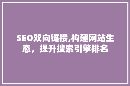 SEO双向链接,构建网站生态，提升搜索引擎排名
