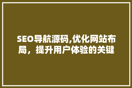 SEO导航源码,优化网站布局,提升用户体验的关键 SEO导航源码,优化网站布局,提升用户体验的关键